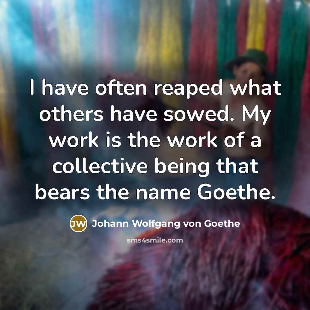 “I have often reaped what others have sowed. My work…” quote by Johann Wolfgang von Goethe