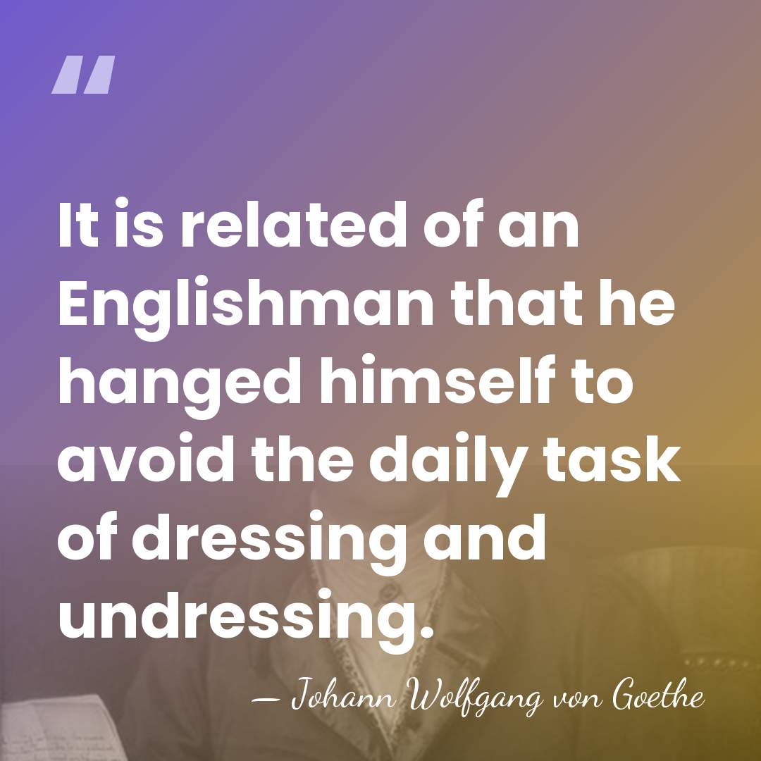 It is related of an Englishman that he hanged himself to avoid&hellip; - Johann Wolfgang von Goethe