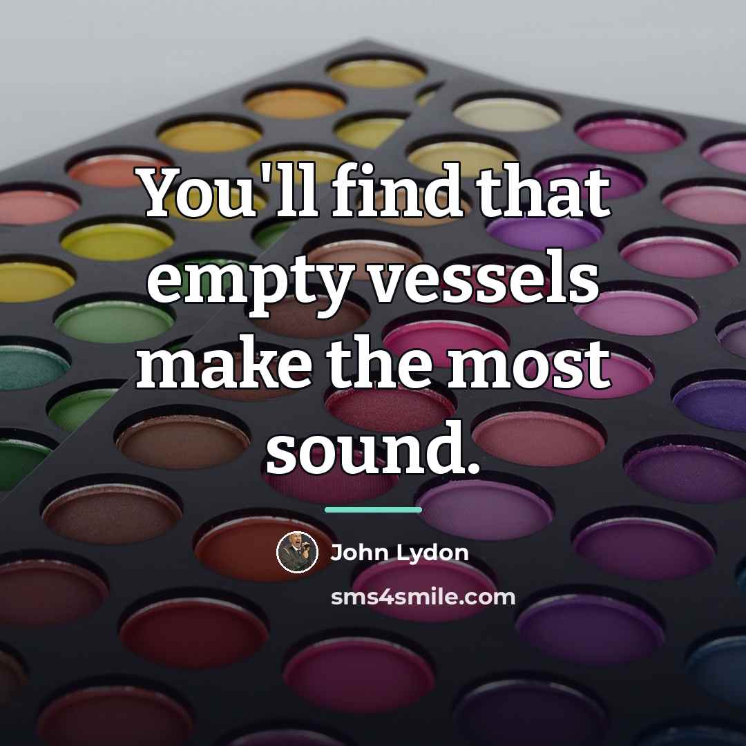 “You'll find that empty vessels make the most sound.…” quote by John Lydon