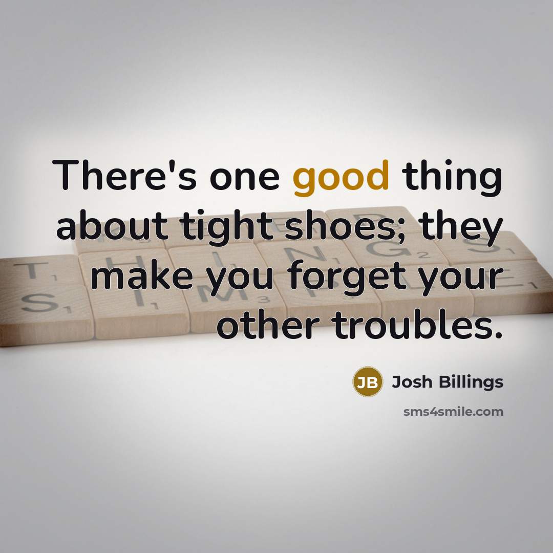 “There's one good thing about tight shoes; they make you forget your other troubles.” quote by Josh Billings