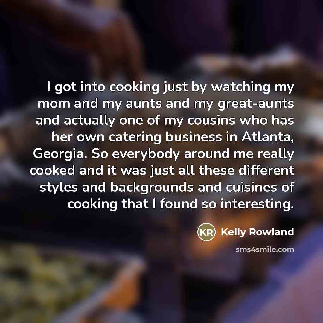 “I got into cooking just by watching my mom and…” quote by Kelly Rowland