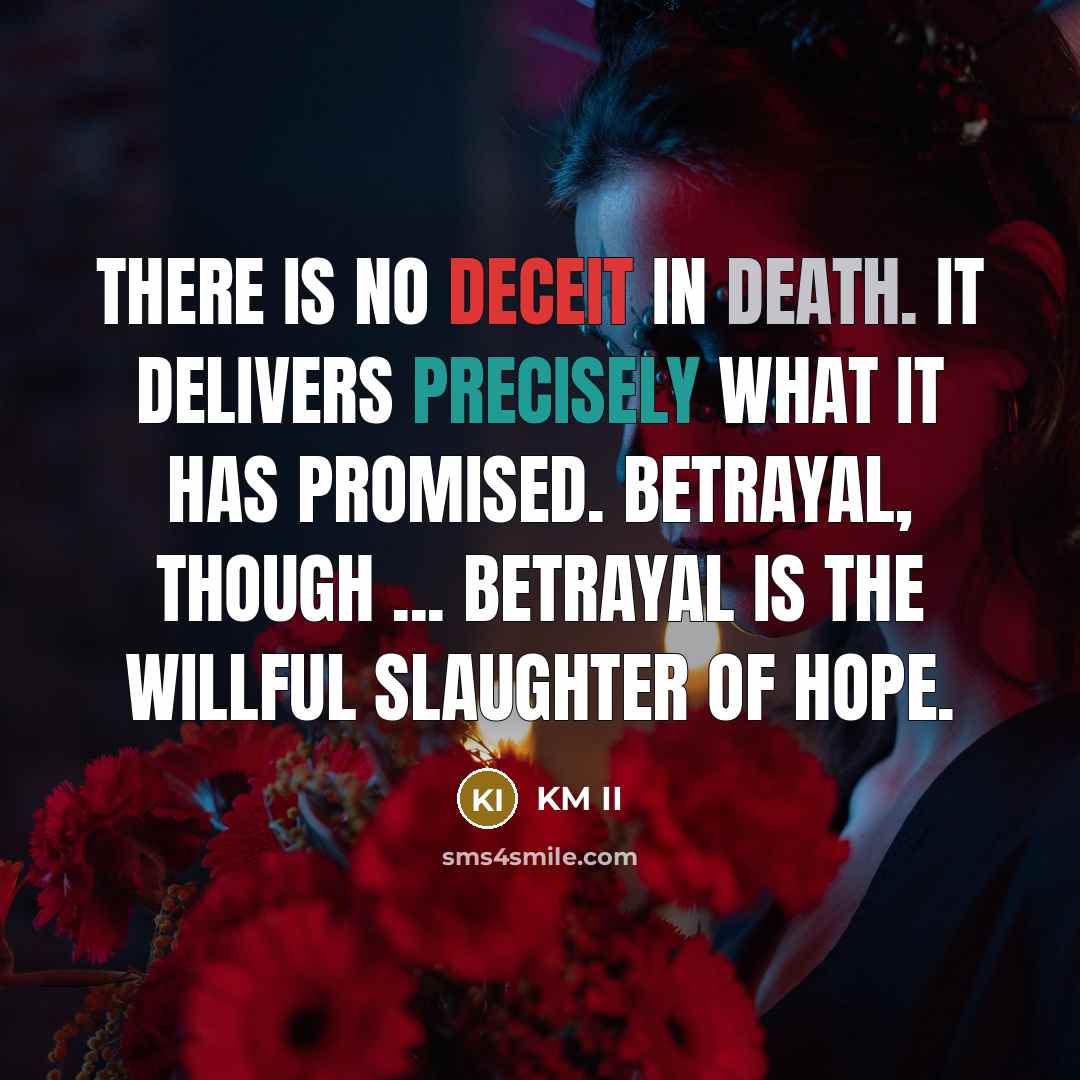 “There is no deceit in death. It delivers precisely what it has promised. Betrayal, though ... betrayal is the willful slaughter of hope.” quote by KM II