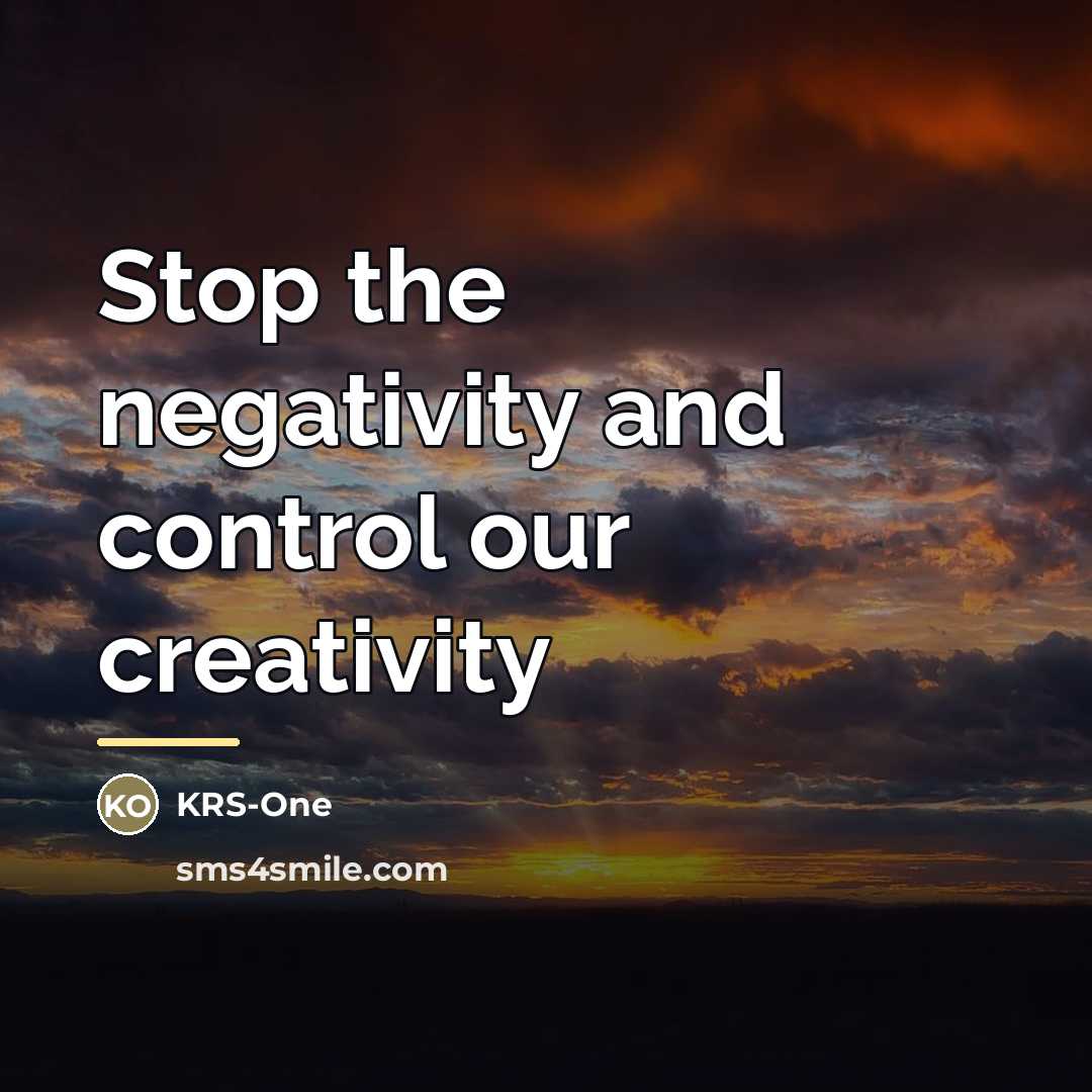 “Stop the negativity and control our creativity…” quote by KRS-One