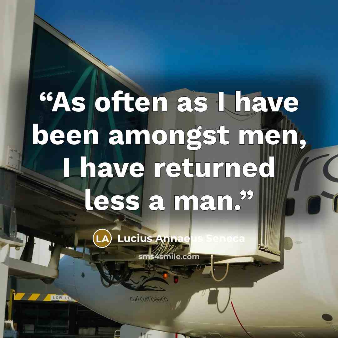 “As often as I have been amongst men, I have returned less a man.” quote by Lucius Annaeus Seneca