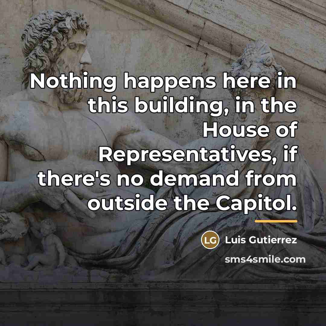 “Nothing happens here in this building, in the House of…” quote by Luis Gutierrez