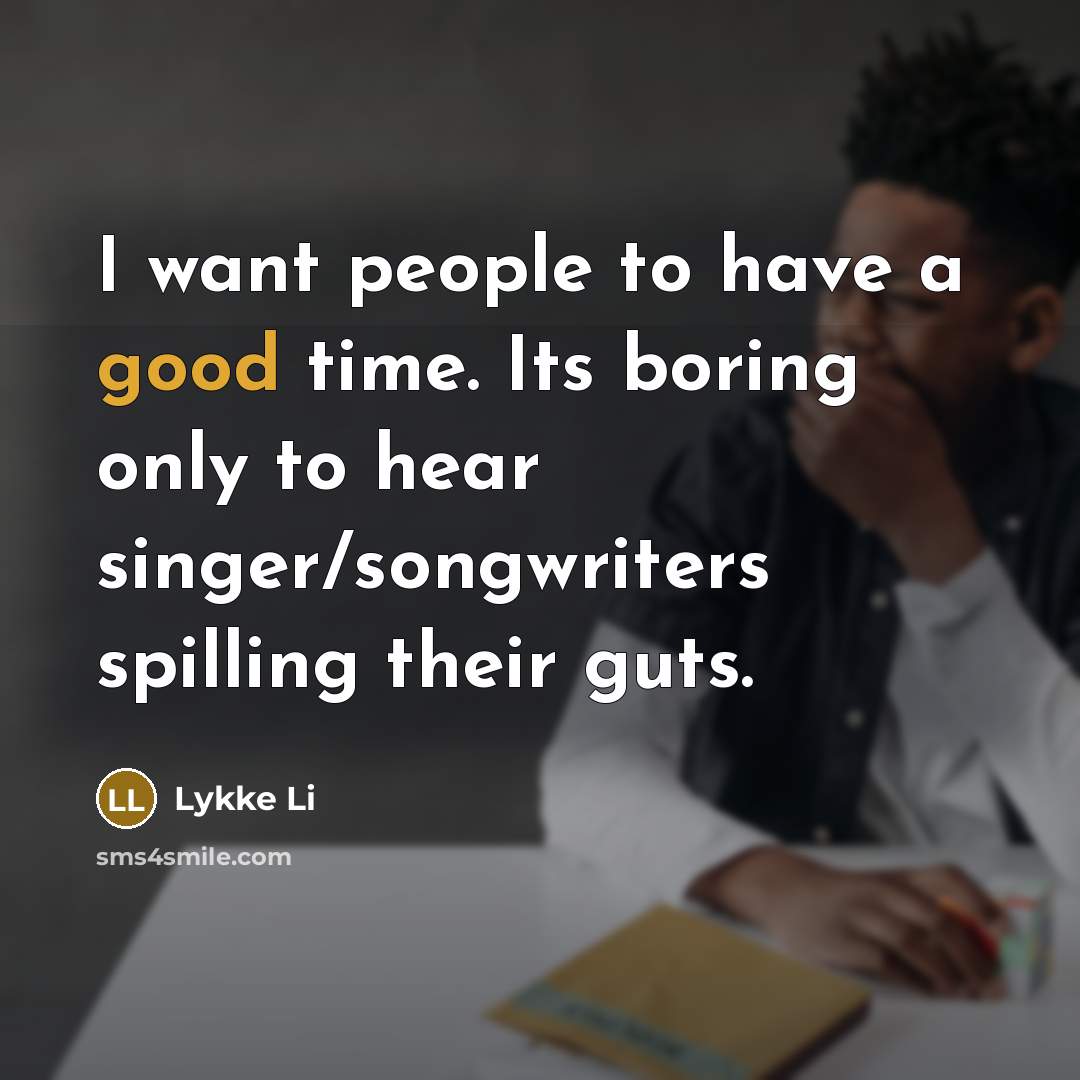 “I want people to have a good time. Its boring…” quote by Lykke Li