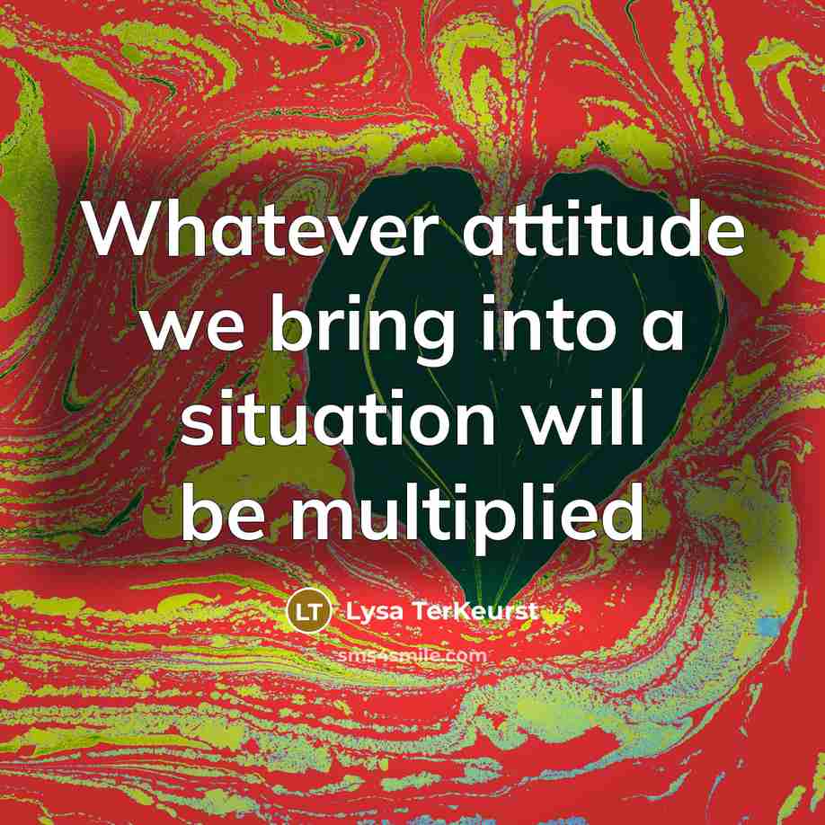 “Whatever attitude we bring into a situation will be multiplied…” quote by Lysa TerKeurst