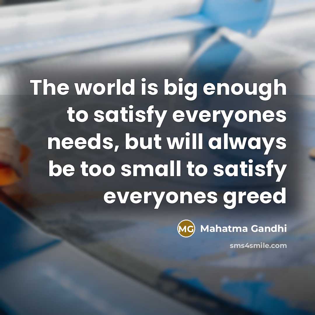 “The world is big enough to satisfy everyones needs, but…” quote by Mahatma Gandhi