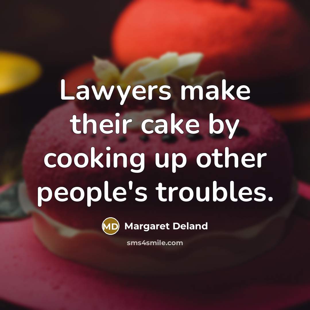 “Lawyers make their cake by cooking up other people's troubles.…” quote by Margaret Deland