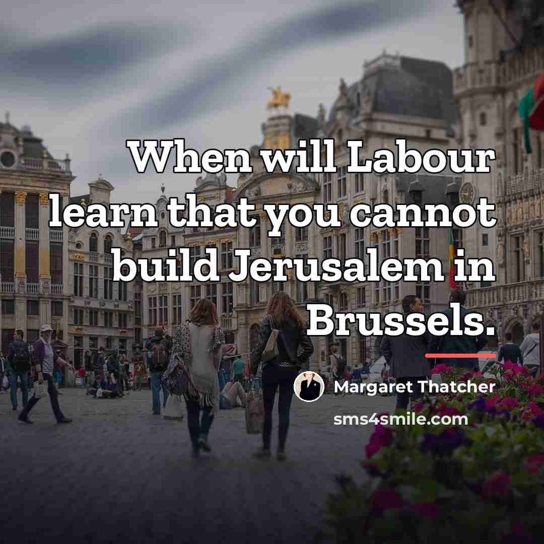 “When will Labour learn that you cannot build Jerusalem in…” quote by Margaret Thatcher