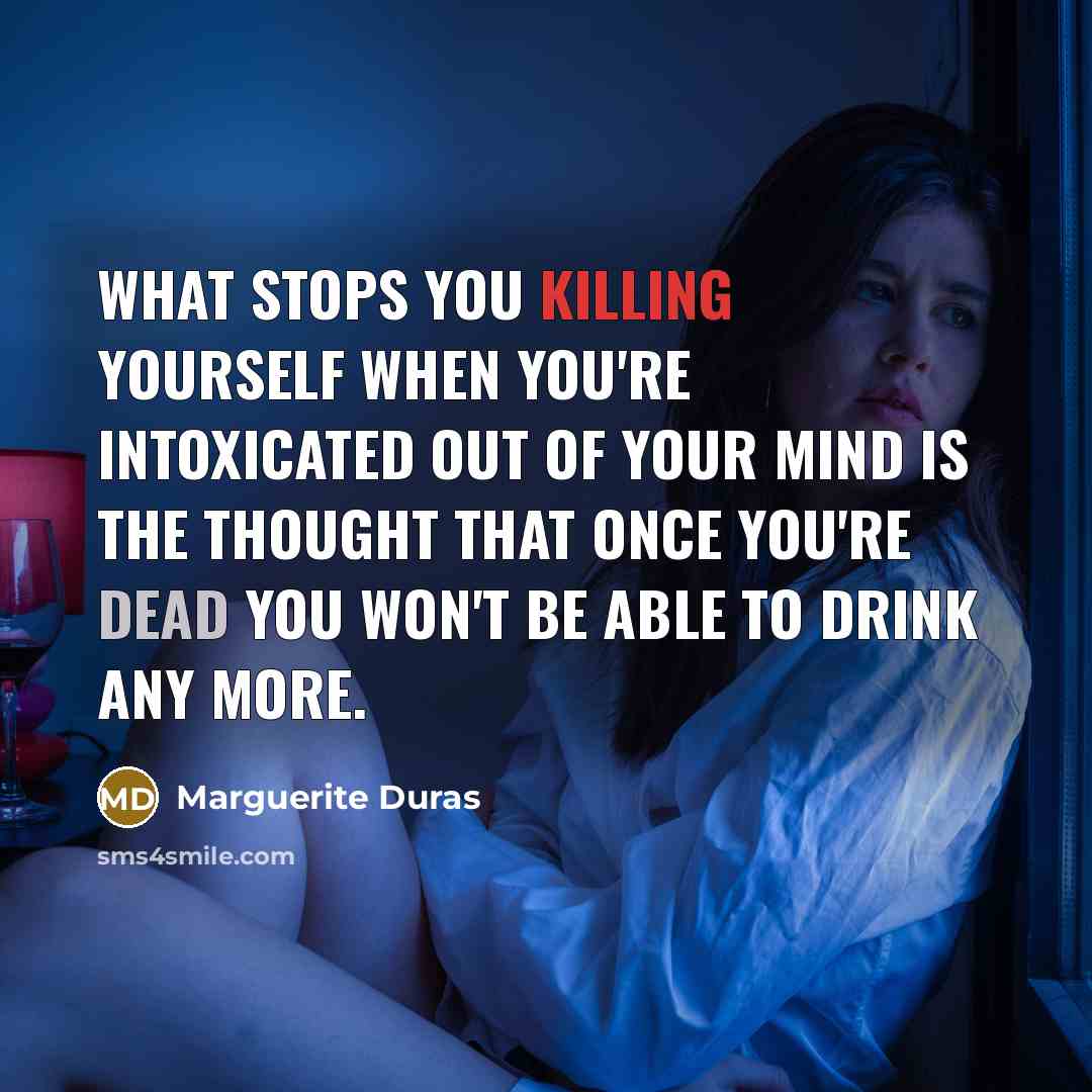 “What stops you killing yourself when you're intoxicated out of…” quote by Marguerite Duras
