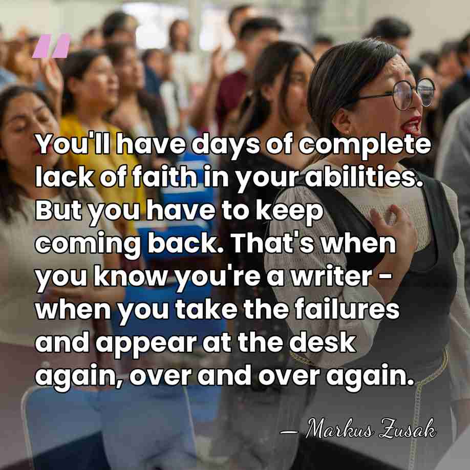 You'll have days of complete lack of faith in your abilities. But&hellip; - Markus Zusak