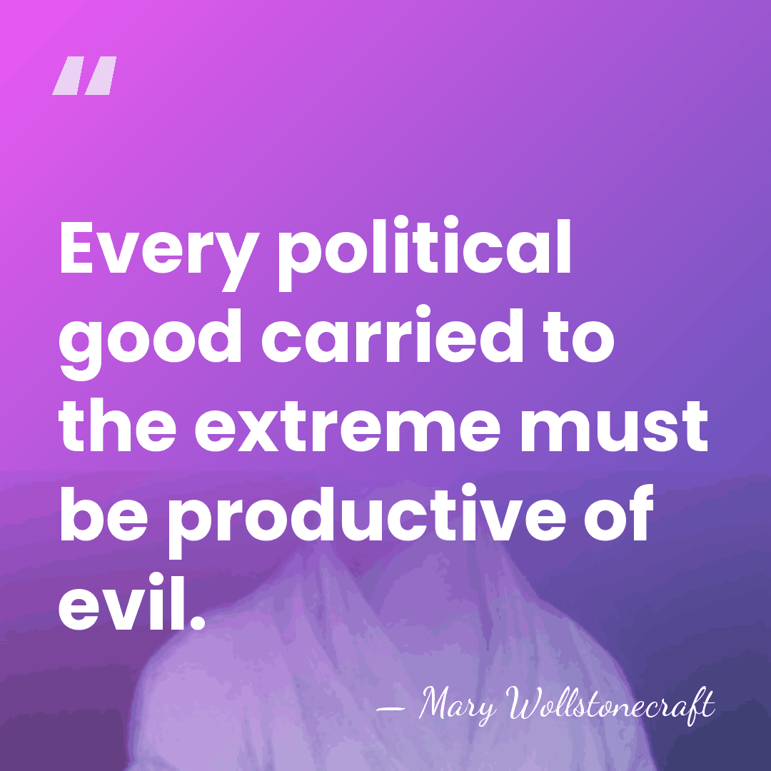 Every political good carried to the extreme must be productive of evil. - Mary Wollstonecraft
