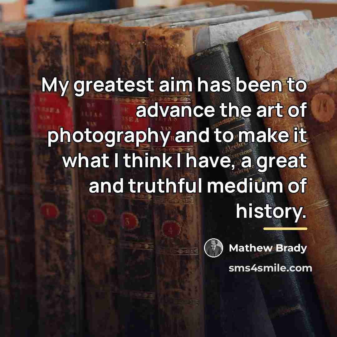 “My greatest aim has been to advance the art of…” quote by Mathew Brady