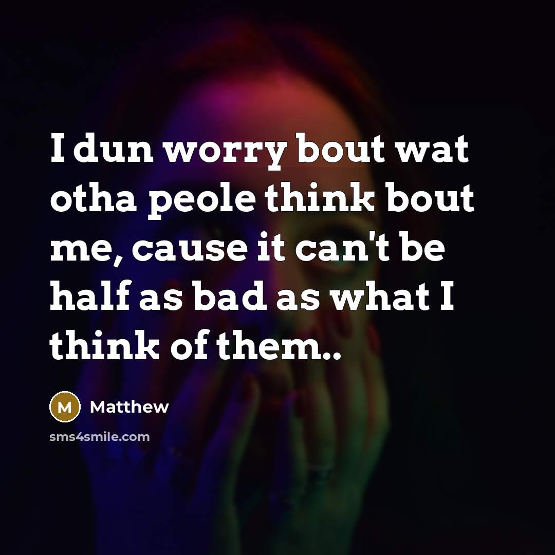 “I dun worry bout wat otha peole think bout me,…” quote by Matthew