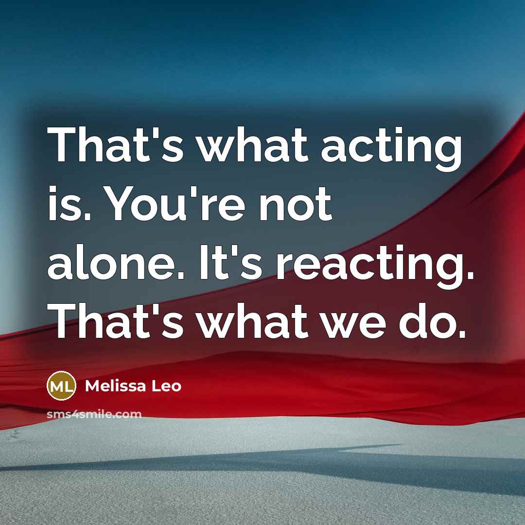 “That's what acting is. You're not alone. It's reacting. That's…” quote by Melissa Leo