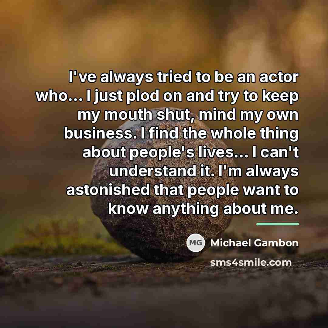 “I've always tried to be an actor who... I just…” quote by Michael Gambon