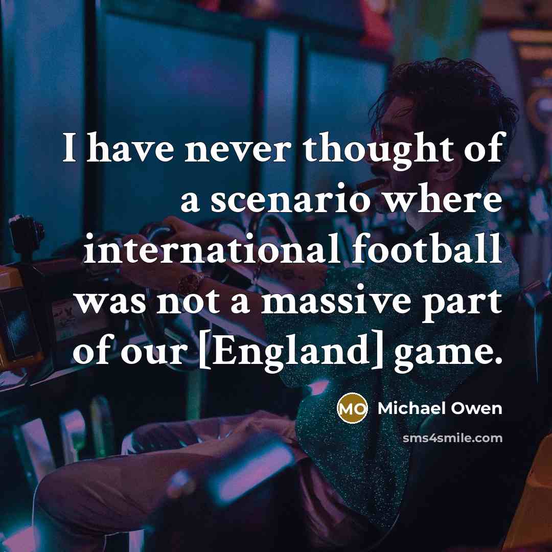 “I have never thought of a scenario where international football…” quote by Michael Owen