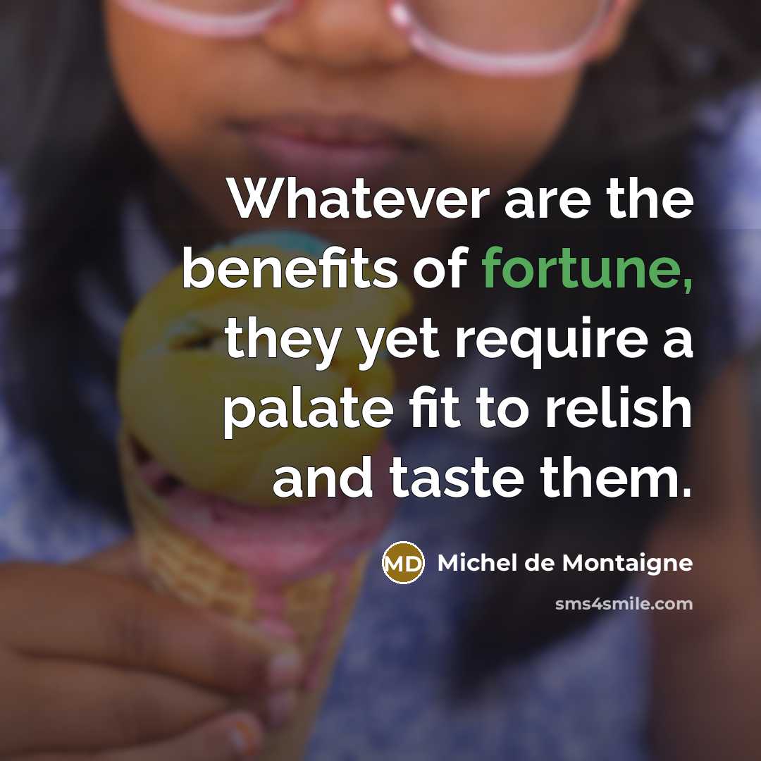 “Whatever are the benefits of fortune, they yet require a…” quote by Michel de Montaigne