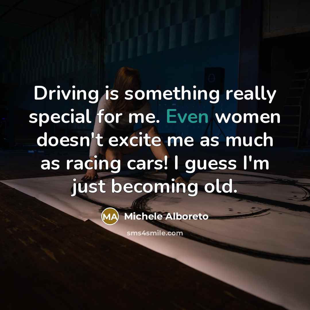 “Driving is something really special for me. Even women doesn't excite me as much as racing cars! I guess I'm just becoming old.” quote by Michele Alboreto