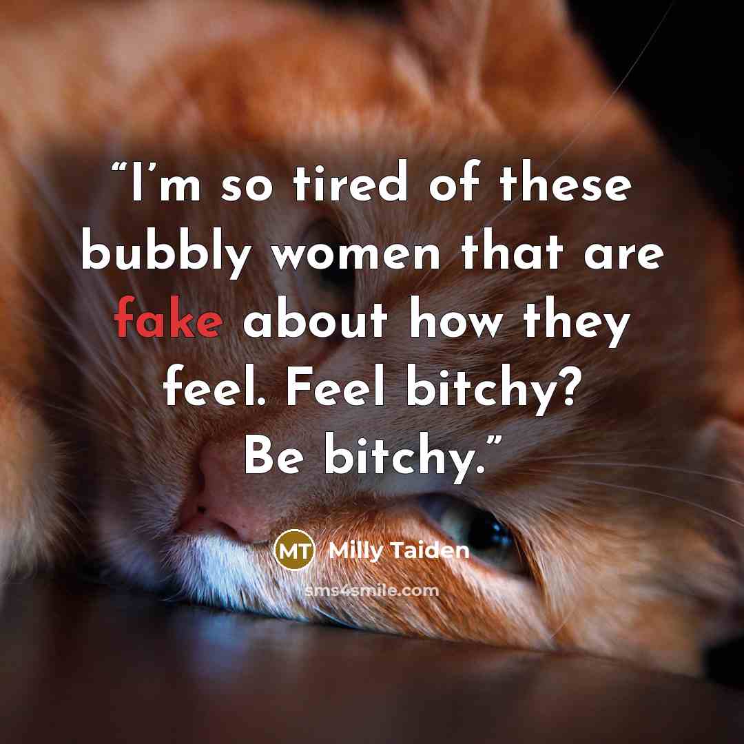 “I’m so tired of these bubbly women that are fake about how they feel. Feel bitchy? Be bitchy.” quote by Milly Taiden