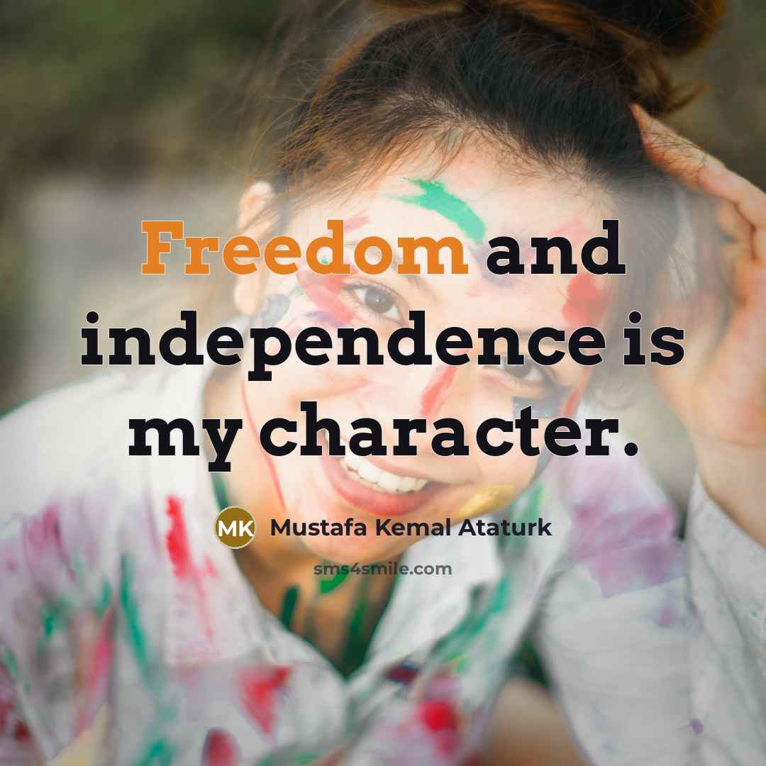 “Freedom and independence is my character.…” quote by Mustafa Kemal Ataturk