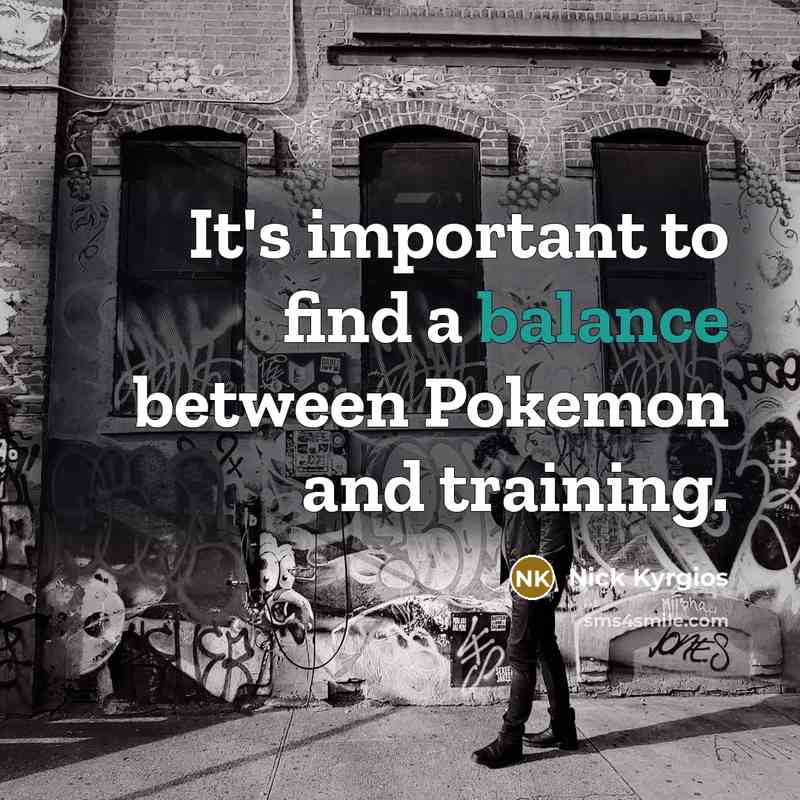 “It's important to find a balance between Pokemon and training.…” quote by Nick Kyrgios