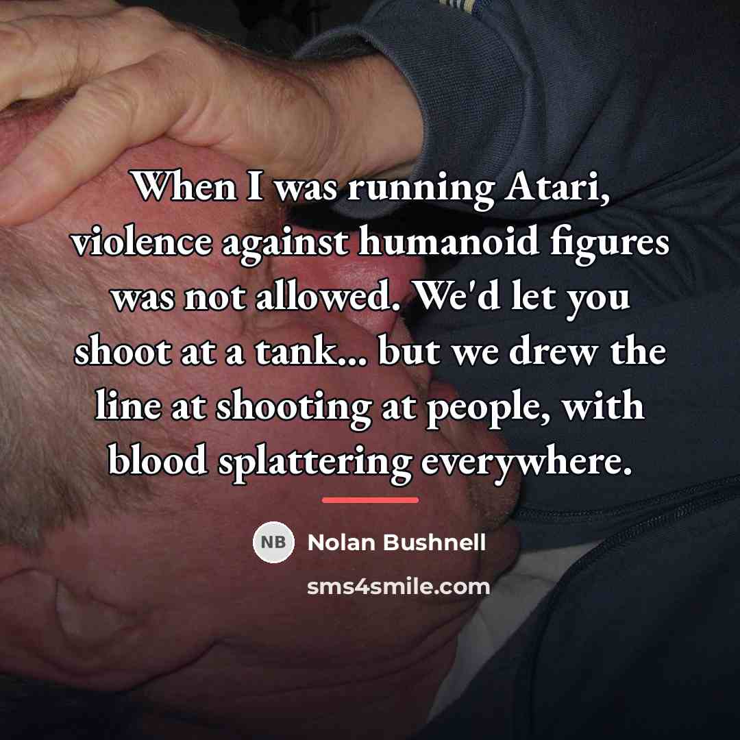 “When I was running Atari, violence against humanoid figures was…” quote by Nolan Bushnell