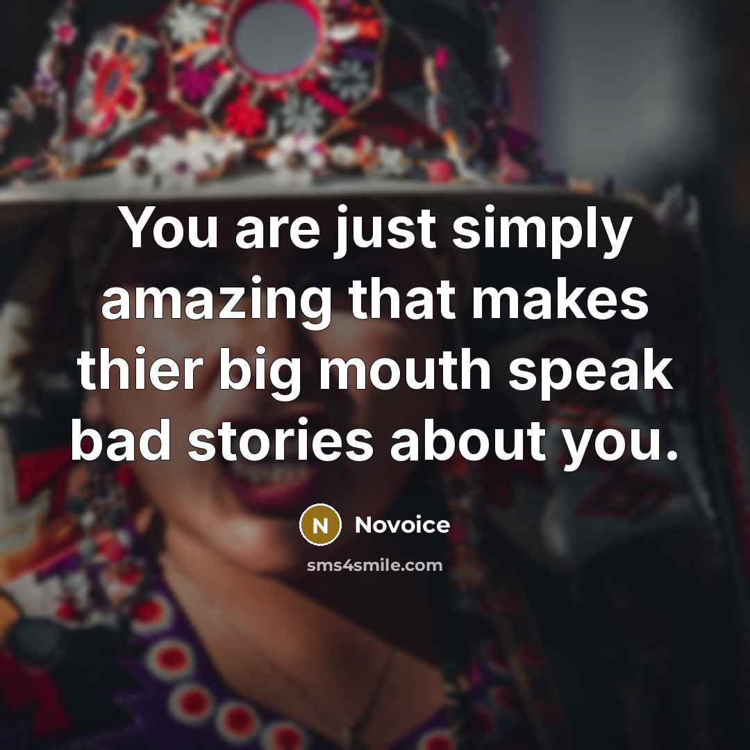 “You are just simply amazing that makes thier big mouth speak bad stories about you.” quote by Novoice