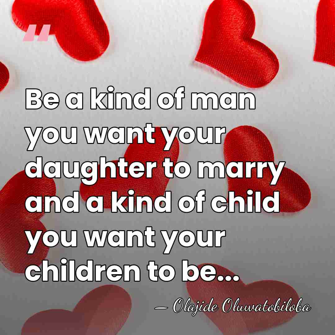 Be a kind of man you want your daughter to marry and&hellip; - Olajide Oluwatobiloba
