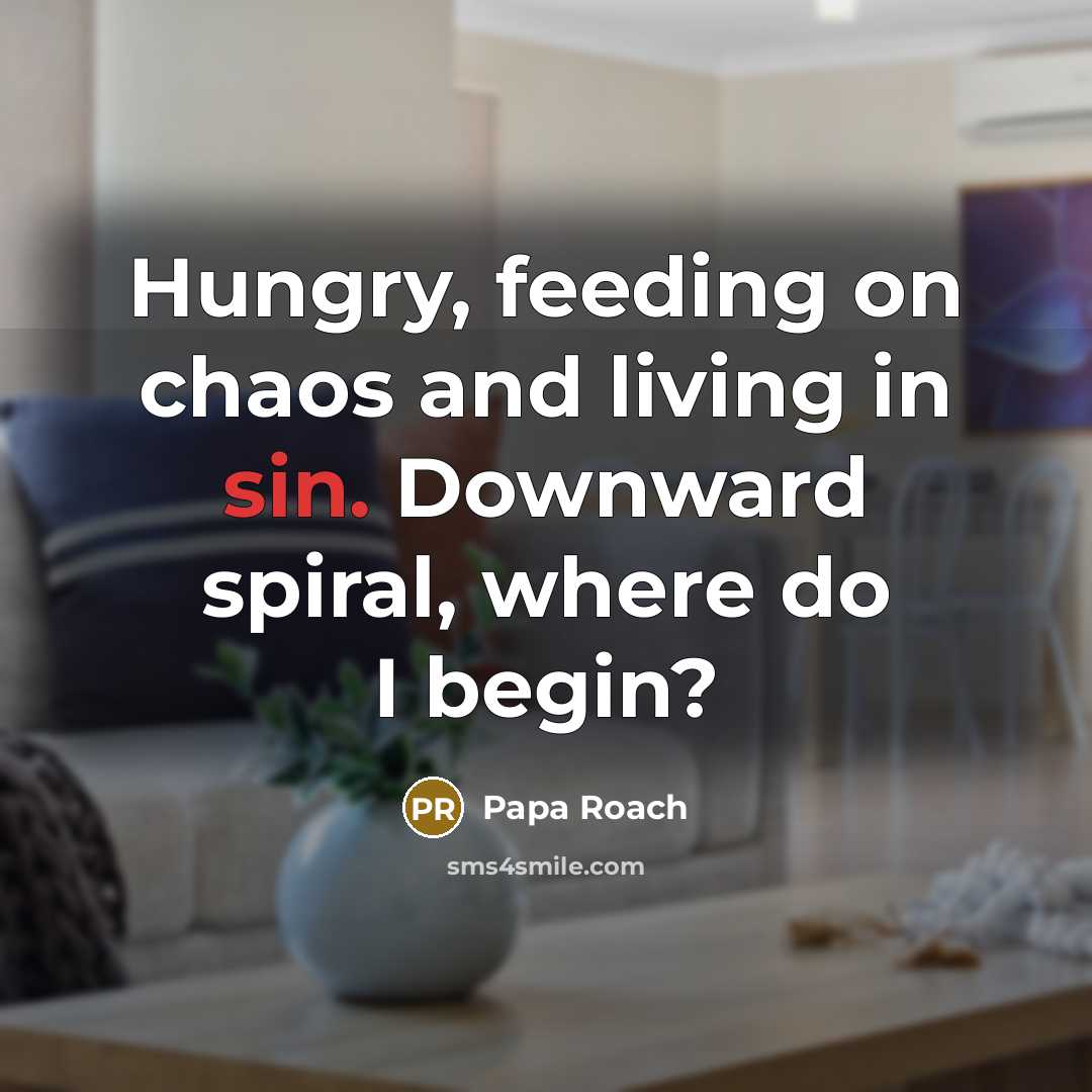 “Hungry, feeding on chaos and living in sin. Downward spiral,…” quote by Papa Roach