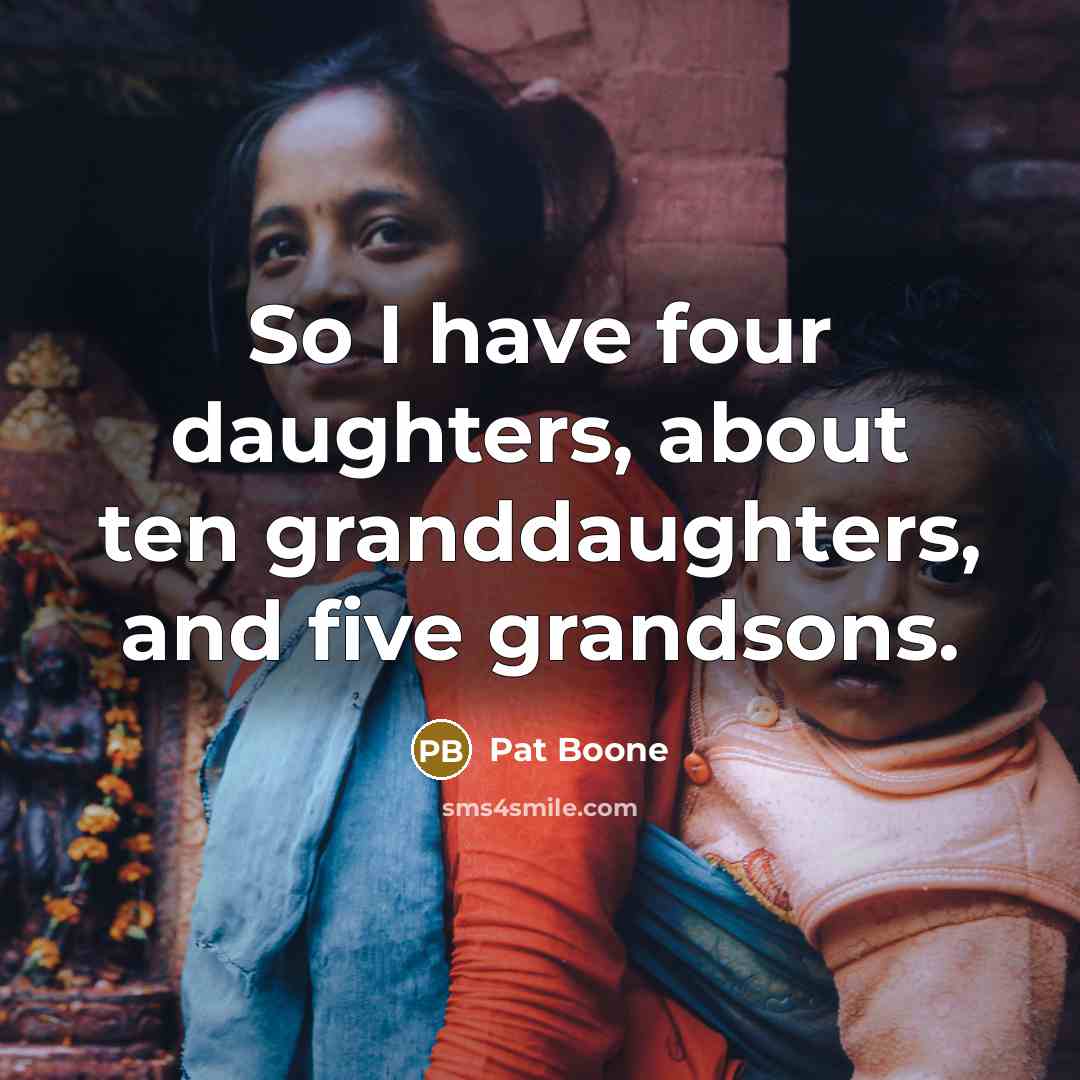 “So I have four daughters, about ten granddaughters, and five…” quote by Pat Boone