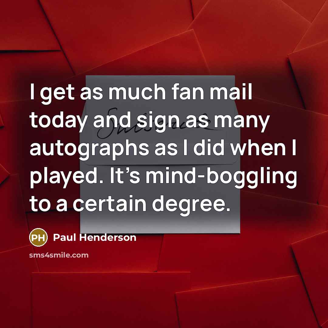 “I get as much fan mail today and sign as…” quote by Paul Henderson