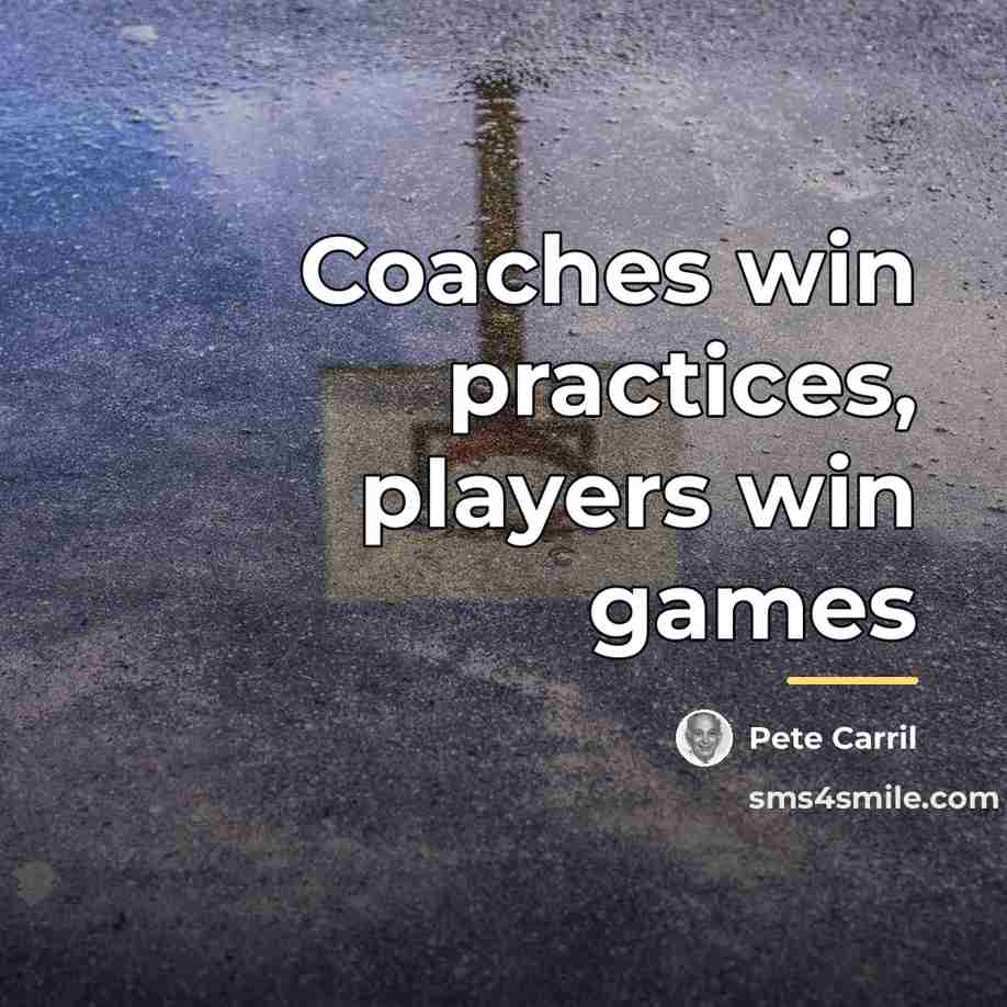 “Coaches win practices, players win games…” quote by Pete Carril