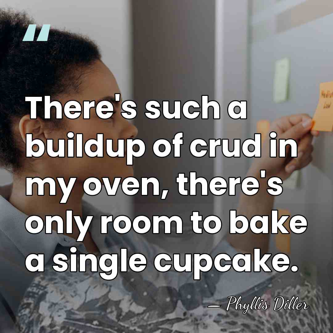 There's such a buildup of crud in my oven, there's only room&hellip; - Phyllis Diller