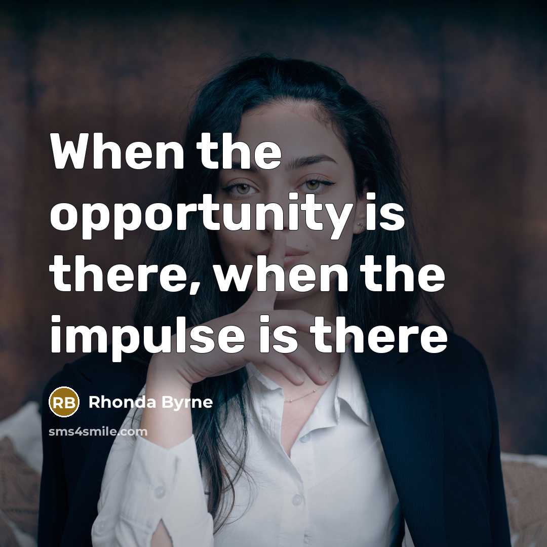 “When the opportunity is there, when the impulse is there…” quote by Rhonda Byrne