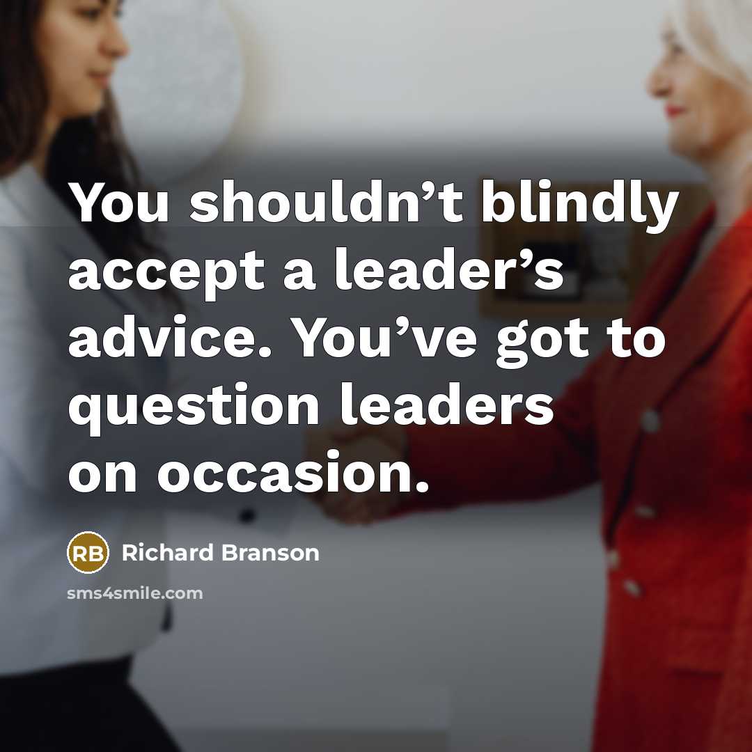 “You shouldn’t blindly accept a leader’s advice. You’ve got to…” quote by Richard Branson