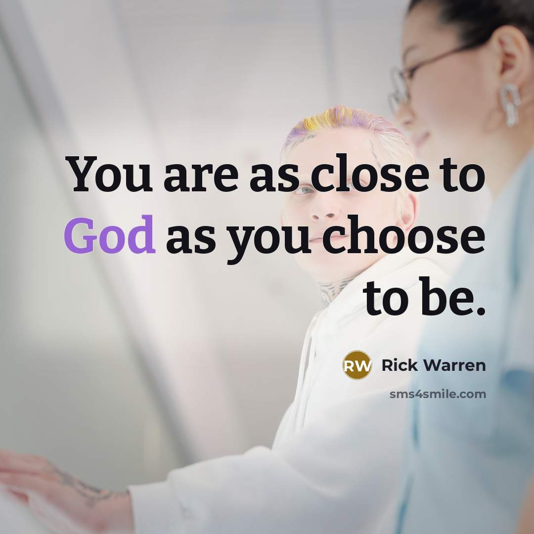 “You are as close to God as you choose to…” quote by Rick Warren