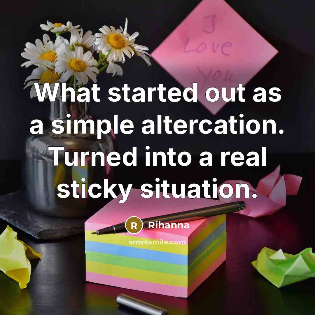 “What started out as a simple altercation. Turned into a real sticky situation.” quote by Rihanna