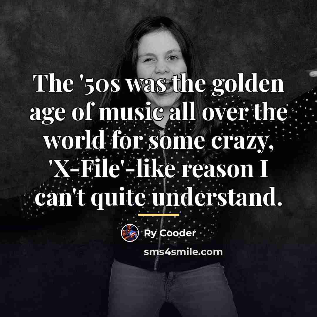 “The '50s was the golden age of music all over…” quote by Ry Cooder
