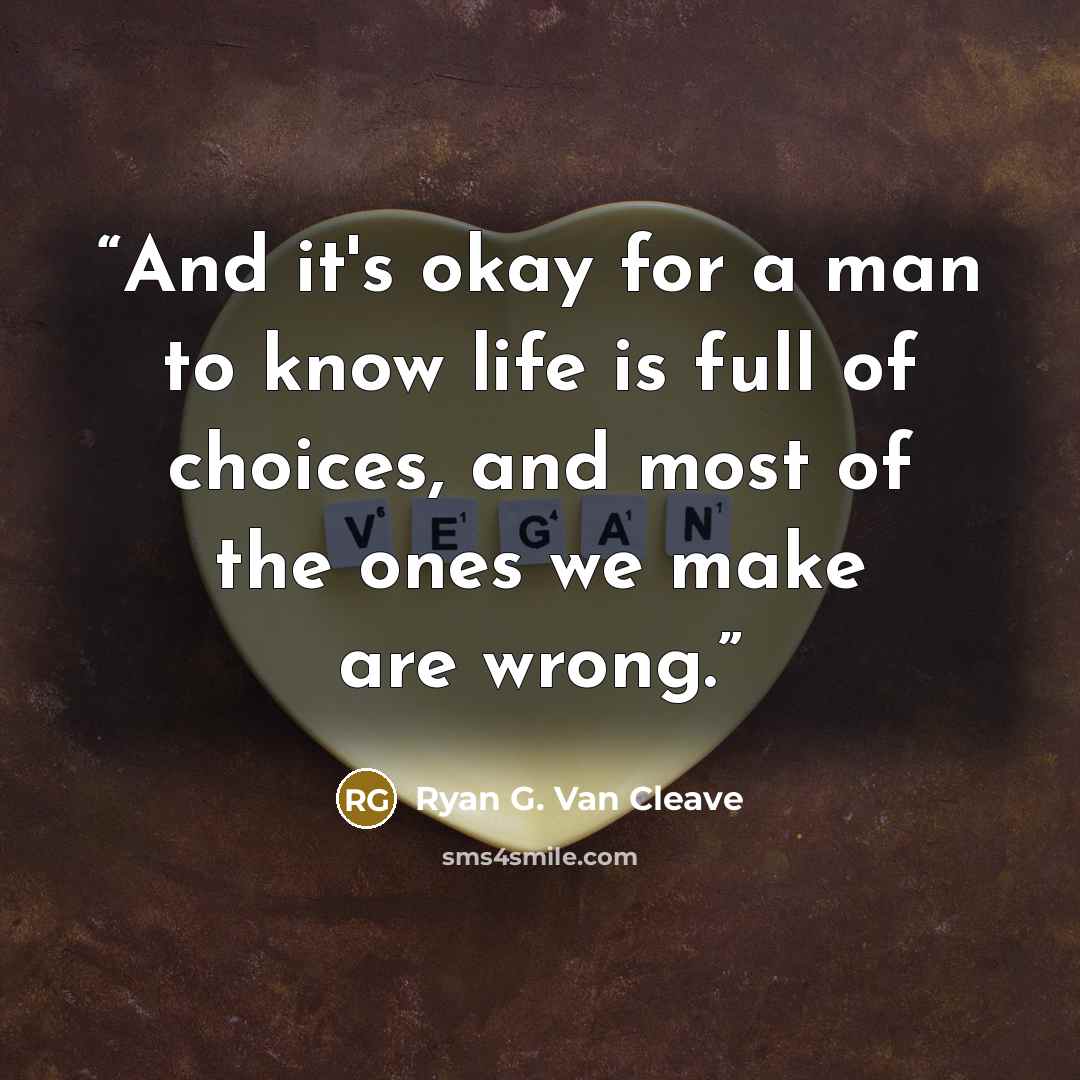 “And it's okay for a man to know life is full of choices, and most of the ones we make are wrong.” quote by Ryan G. Van Cleave