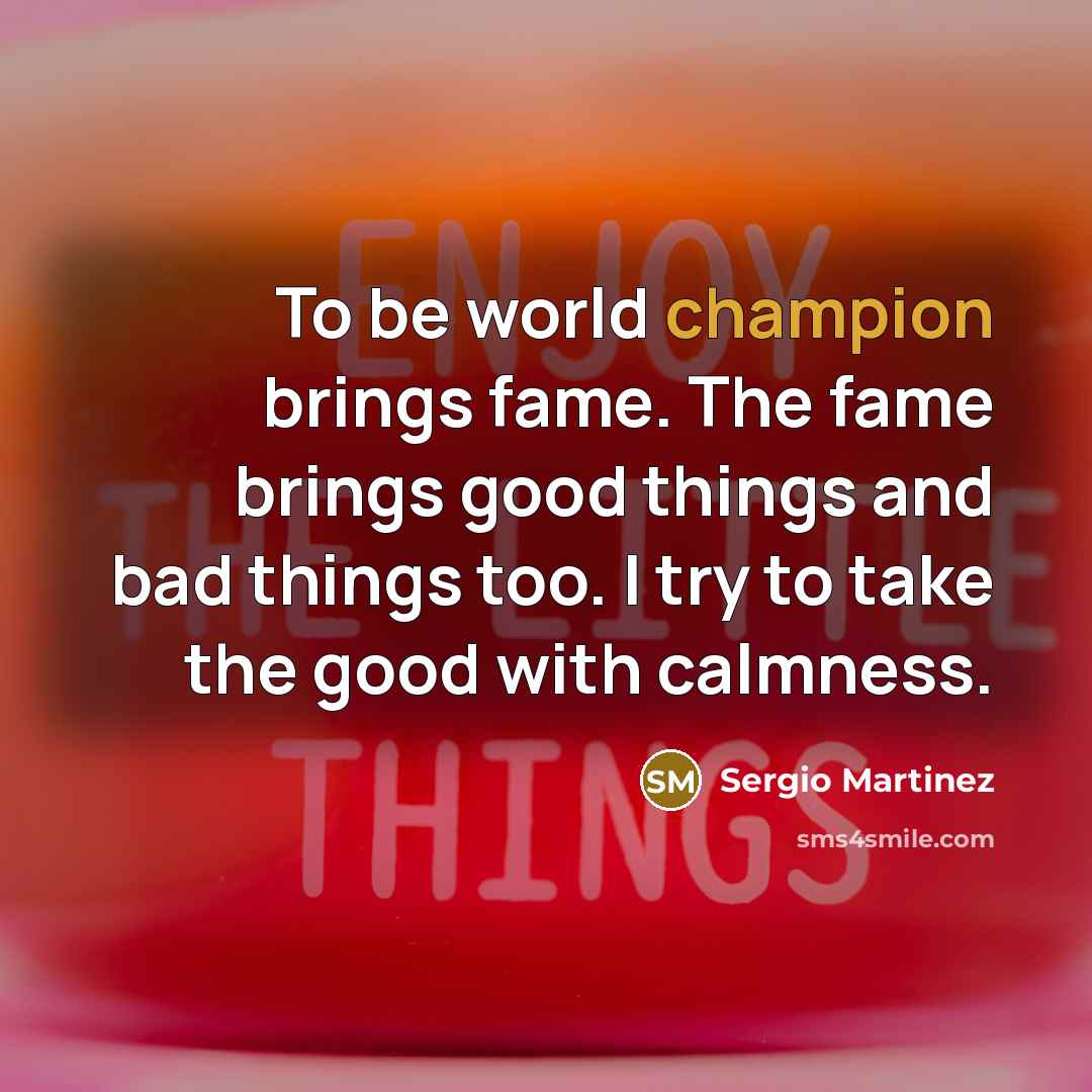 “To be world champion brings fame. The fame brings good…” quote by Sergio Martinez