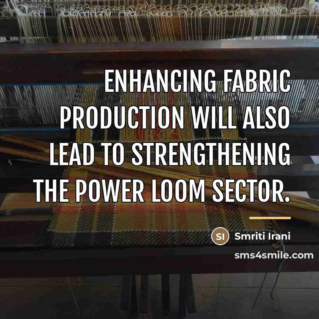 “Enhancing fabric production will also lead to strengthening the power…” quote by Smriti Irani