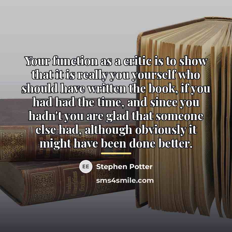 “Your function as a critic is to show that it…” quote by Stephen Potter