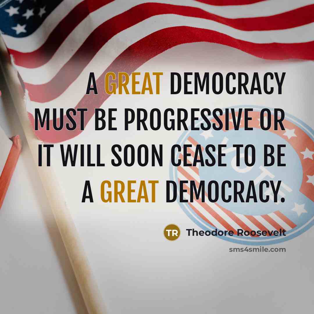 “A great democracy must be progressive or it will soon…” quote by Theodore Roosevelt