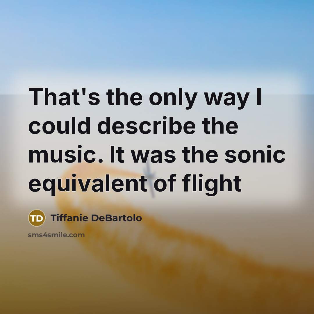 “That's the only way I could describe the music. It…” quote by Tiffanie DeBartolo