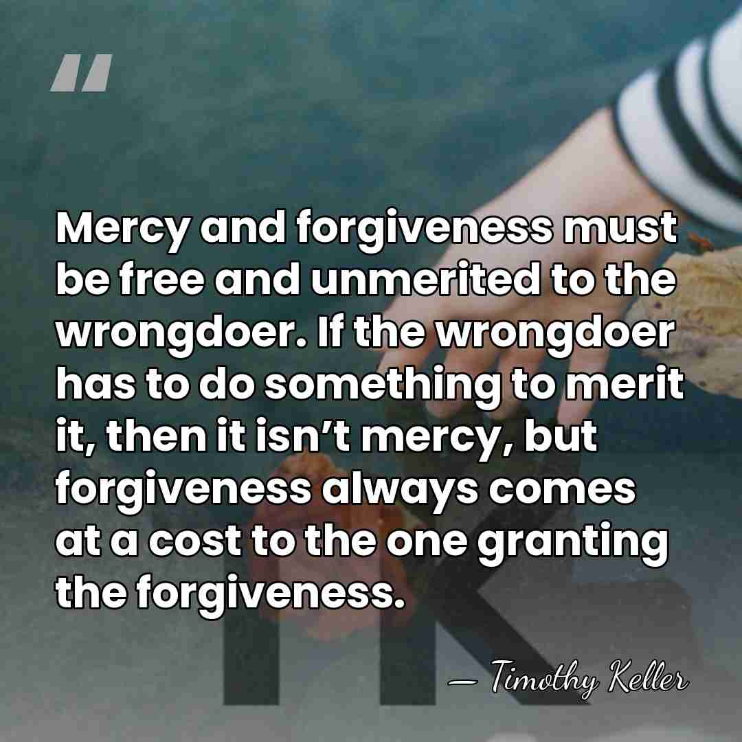 Mercy and forgiveness must be free and unmerited to the wrongdoer. If&hellip; - Timothy Keller