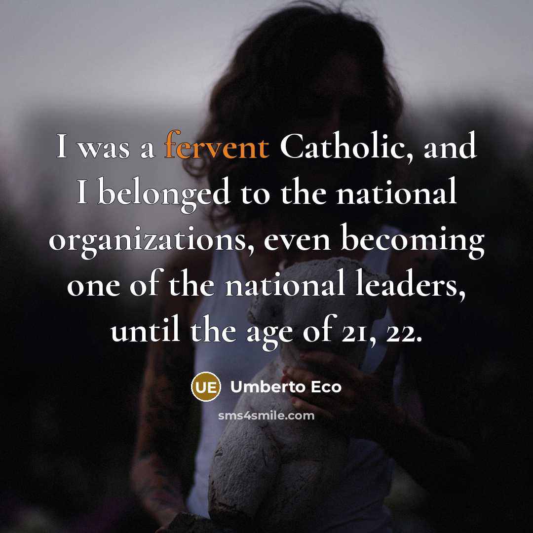 “I was a fervent Catholic, and I belonged to the…” quote by Umberto Eco