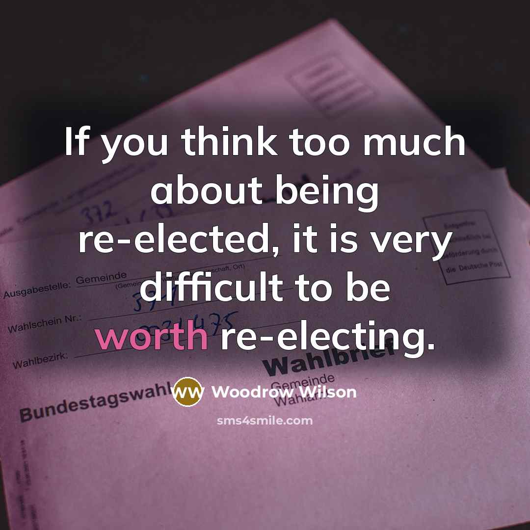 “If you think too much about being re-elected, it is…” quote by Woodrow Wilson