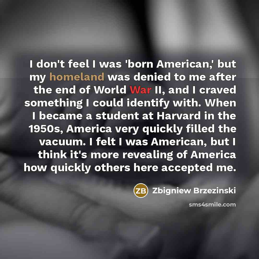 “I don't feel I was 'born American,' but my homeland…” quote by Zbigniew Brzezinski